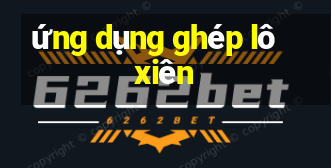 ứng dụng ghép lô xiên