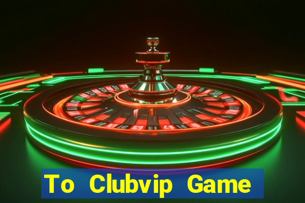 To Clubvip Game Bài Uy Tín Nhất 2022