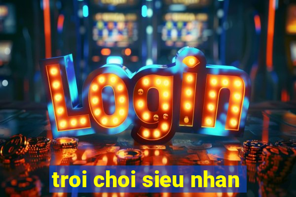 troi choi sieu nhan