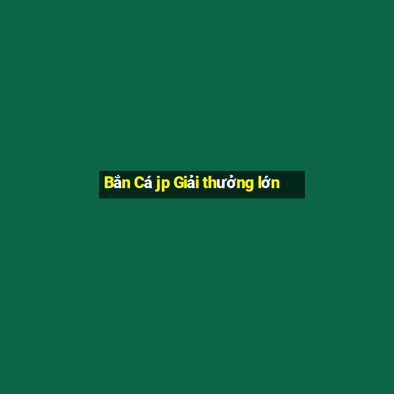 Bắn Cá jp Giải thưởng lớn