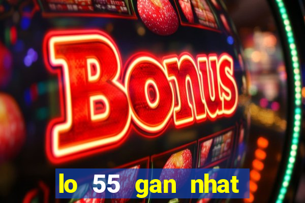 lo 55 gan nhat bao nhieu ngay