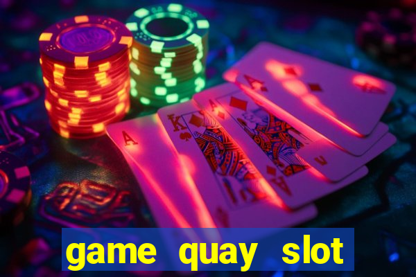 game quay slot đổi thưởng