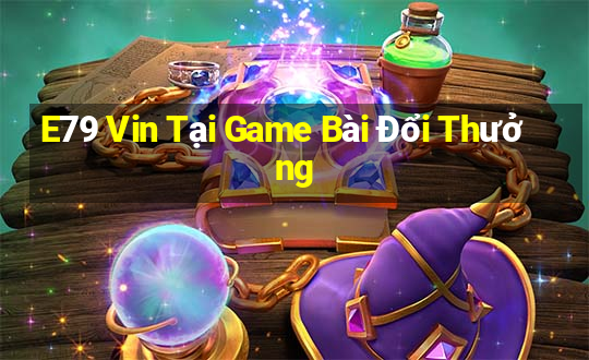 E79 Vin Tại Game Bài Đổi Thưởng