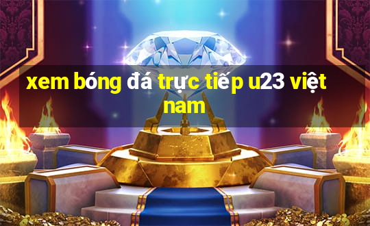 xem bóng đá trực tiếp u23 việt nam