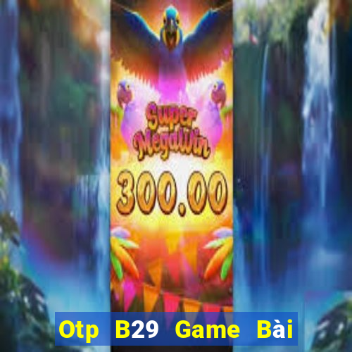 Otp B29 Game Bài Vip Club Đổi Thưởng