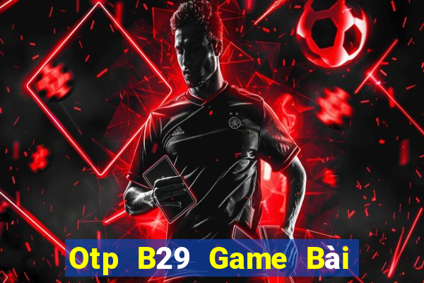 Otp B29 Game Bài Vip Club Đổi Thưởng