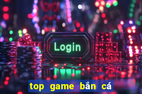 top game bắn cá đổi thưởng 2024