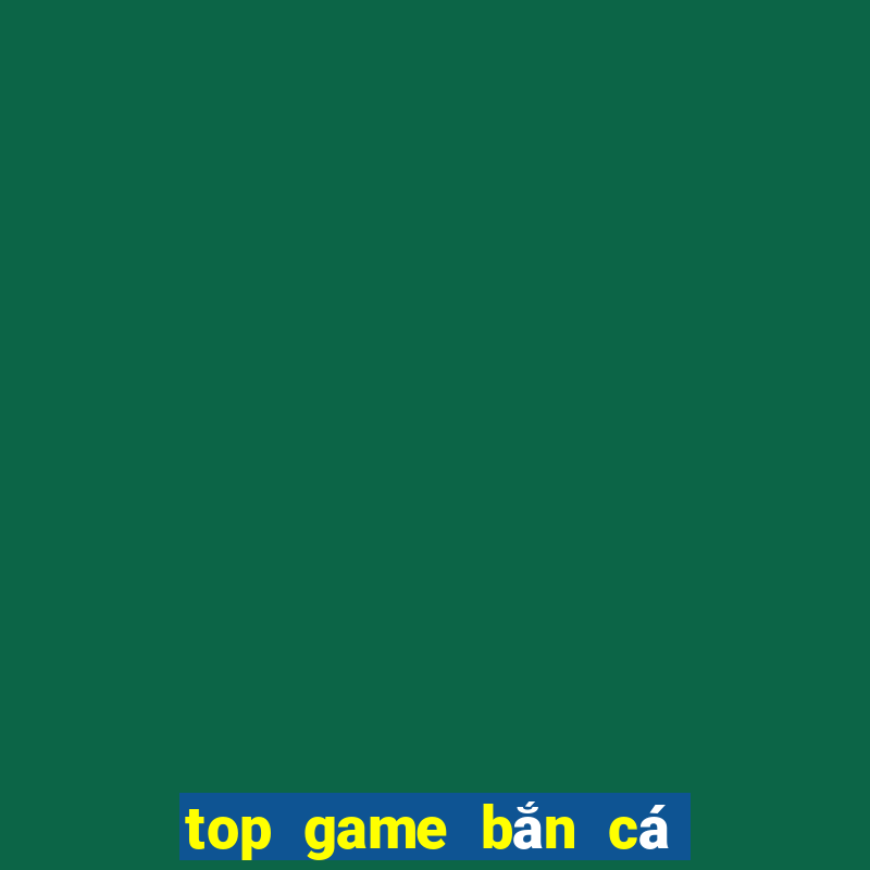 top game bắn cá đổi thưởng 2024