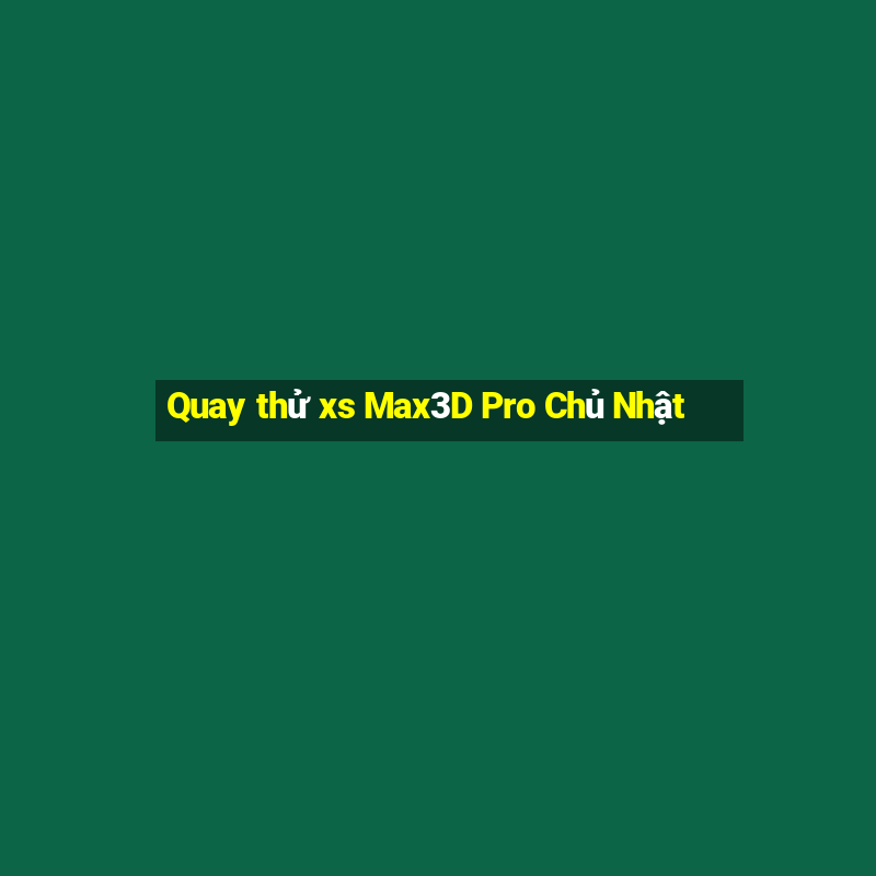 Quay thử xs Max3D Pro Chủ Nhật