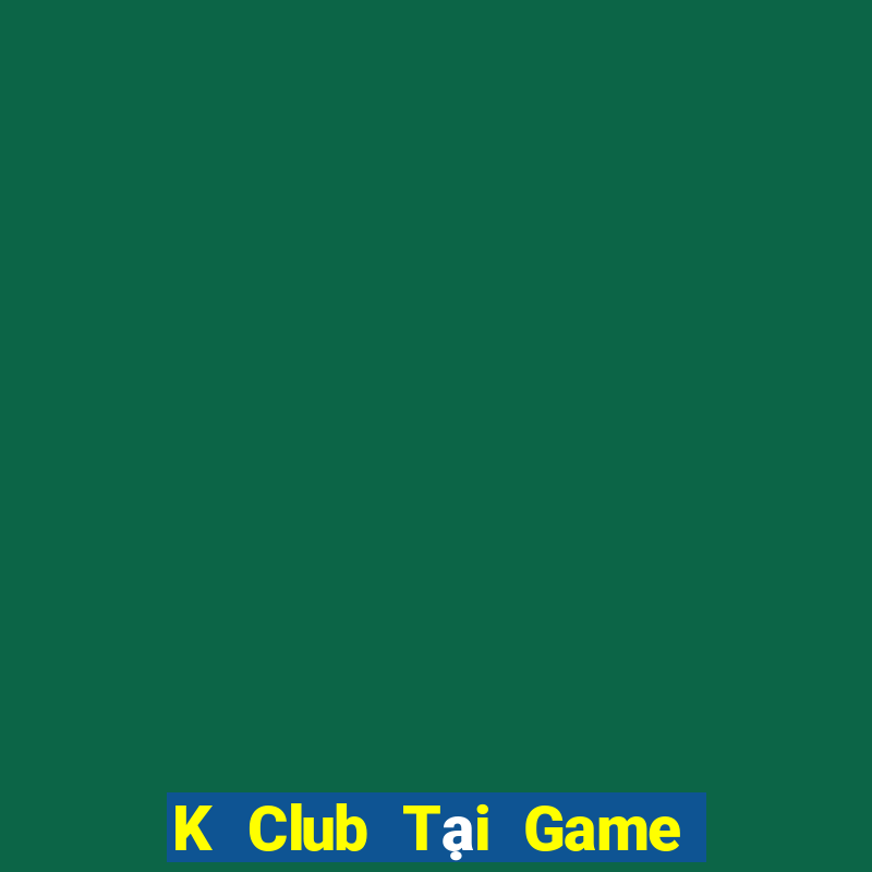 K Club Tại Game Bài B52 Đổi Thưởng