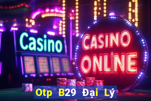 Otp B29 Đại Lý Cấp 1 Game Bài