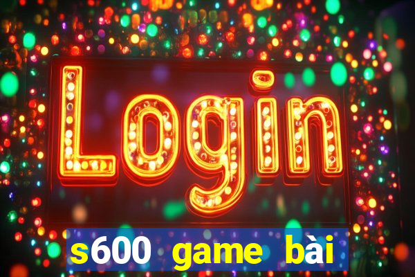 s600 game bài đổi thưởng