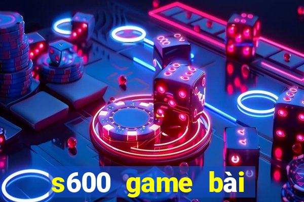 s600 game bài đổi thưởng