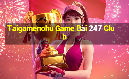 Taigamenohu Game Bài 247 Club