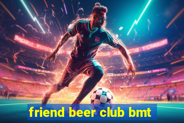 friend beer club bmt