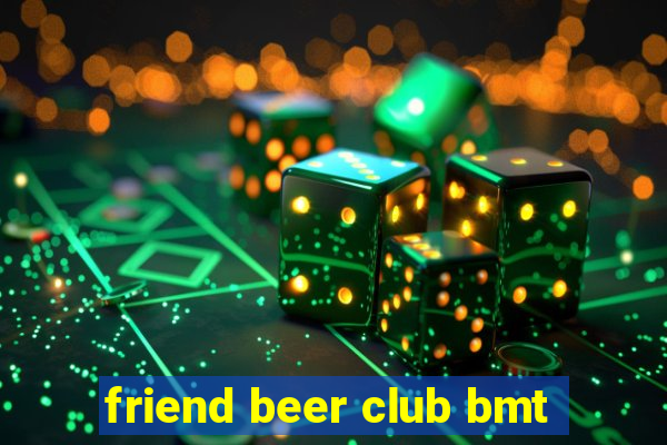 friend beer club bmt