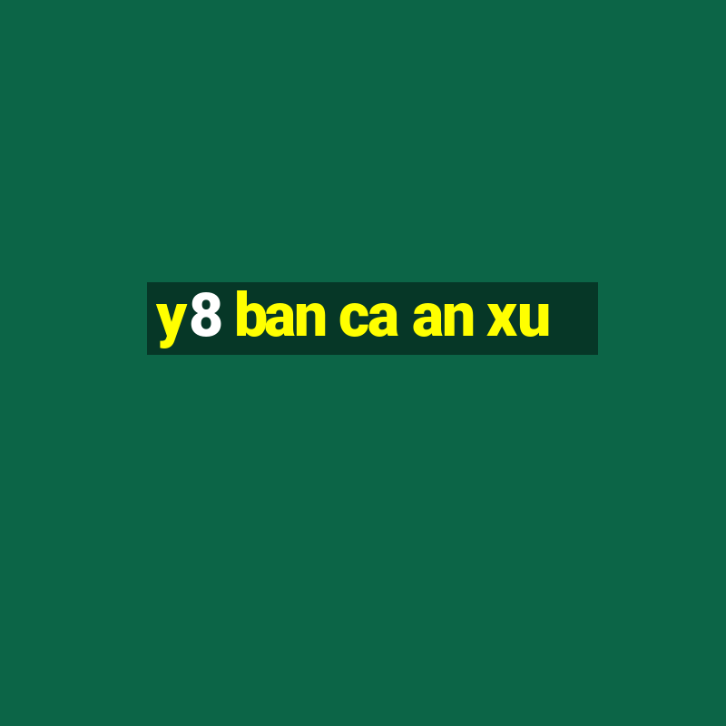 y8 ban ca an xu