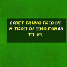 20bet Trung thực điện thoại di động Fun88 tải về