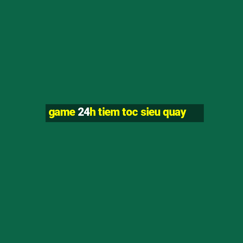 game 24h tiem toc sieu quay