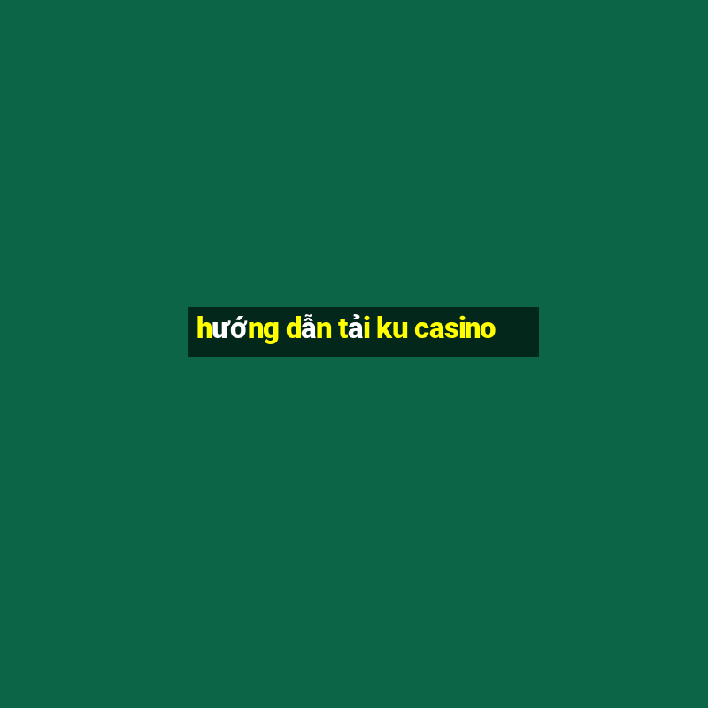 hướng dẫn tải ku casino