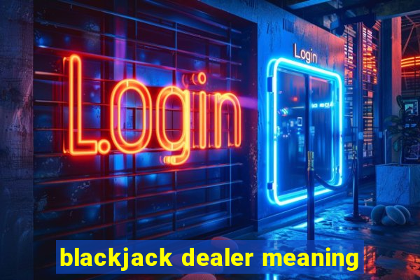 blackjack dealer meaning