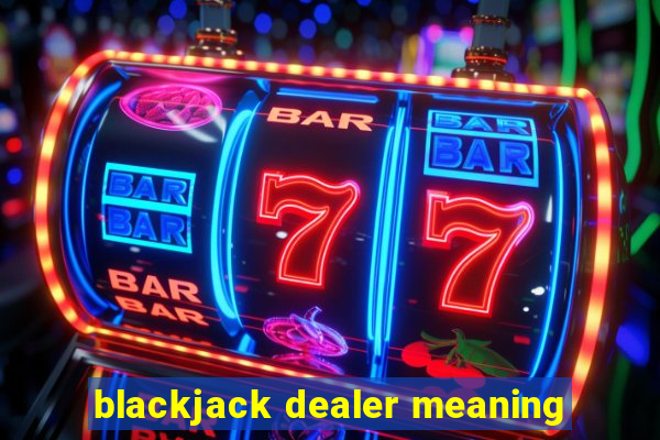 blackjack dealer meaning