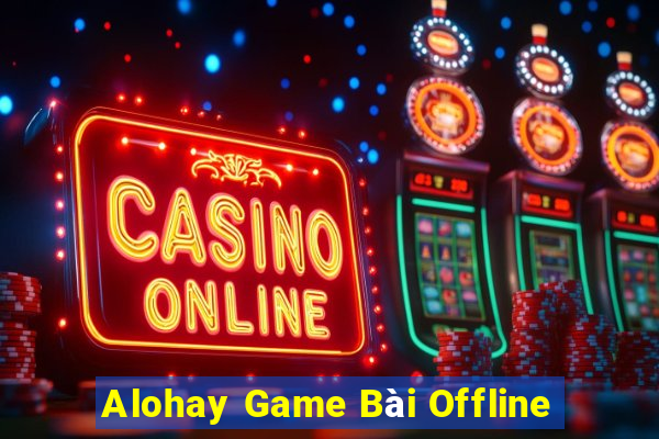 Alohay Game Bài Offline