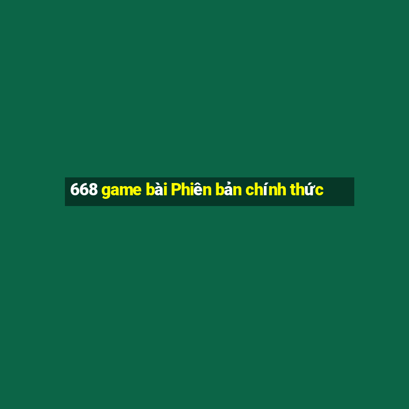 668 game bài Phiên bản chính thức