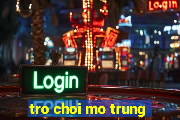 tro choi mo trung