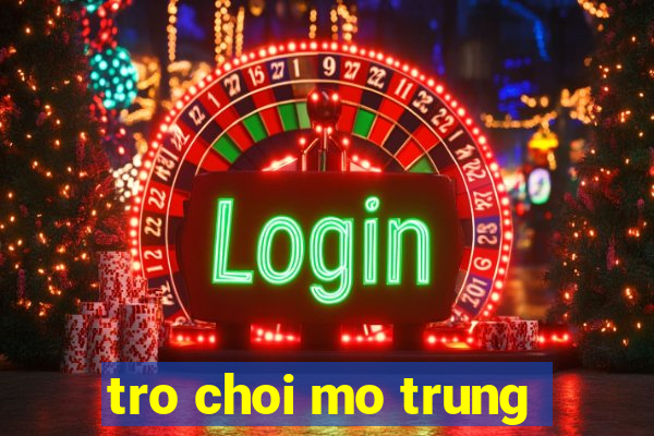 tro choi mo trung