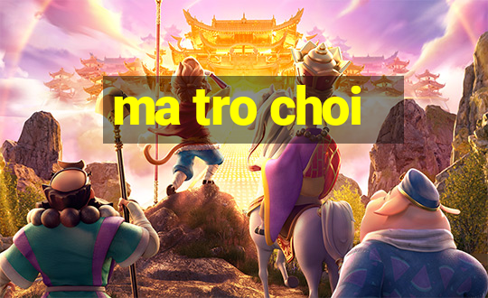 ma tro choi