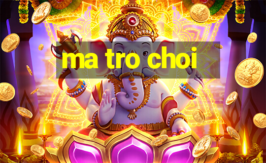 ma tro choi