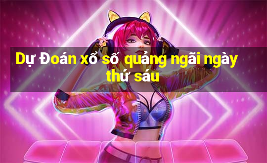 Dự Đoán xổ số quảng ngãi ngày thứ sáu