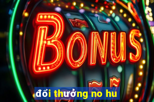 đổi thưởng no hu