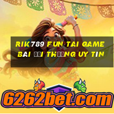 Rik789 Fun Tai Game Bài Đổi Thưởng Uy Tín