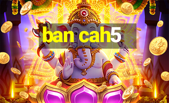 ban cah5