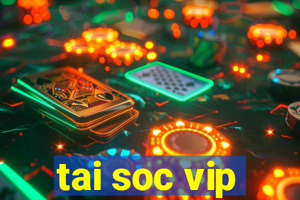 tai soc vip