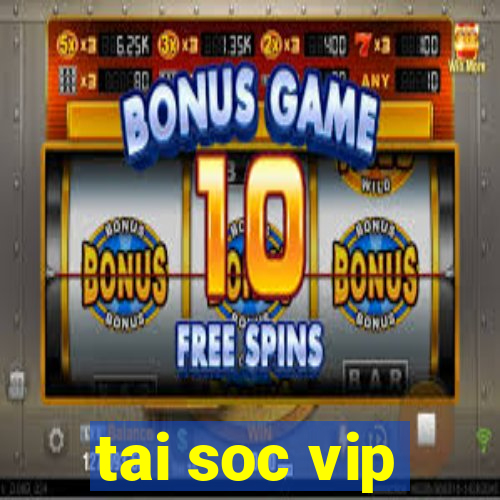 tai soc vip