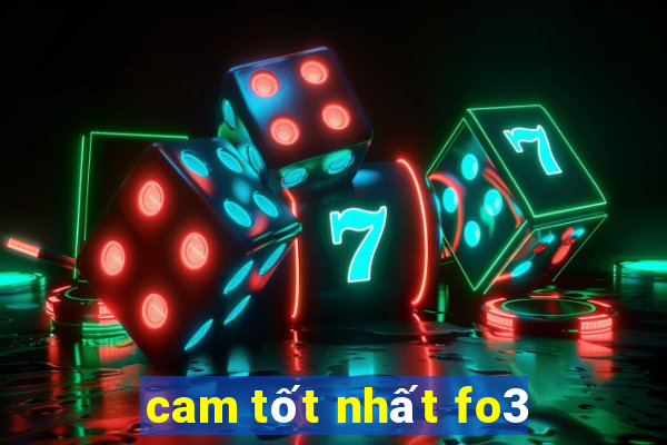 cam tốt nhất fo3