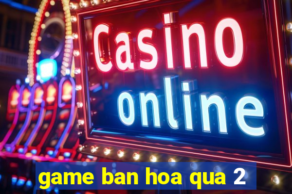 game ban hoa qua 2