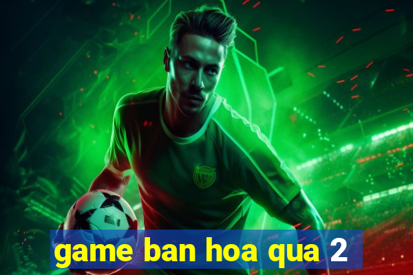 game ban hoa qua 2