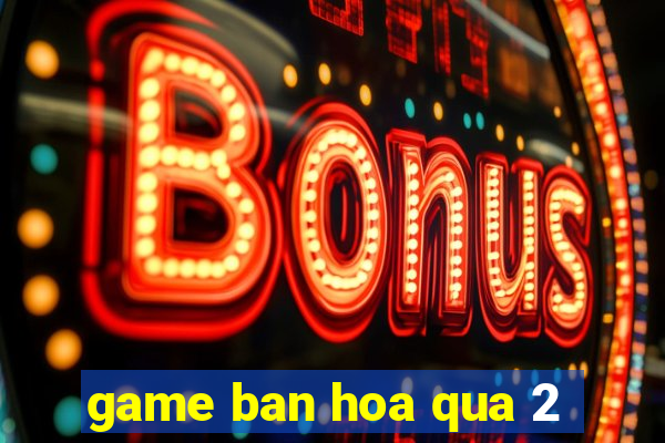 game ban hoa qua 2