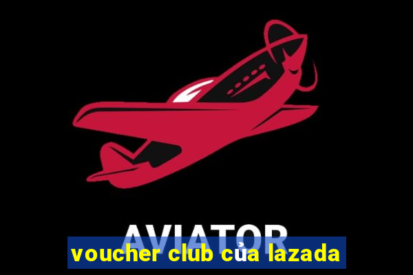 voucher club của lazada