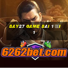 Bay27 Game Bài 1 Đổi 1