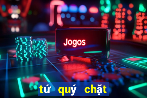 tứ quý chặt được gì