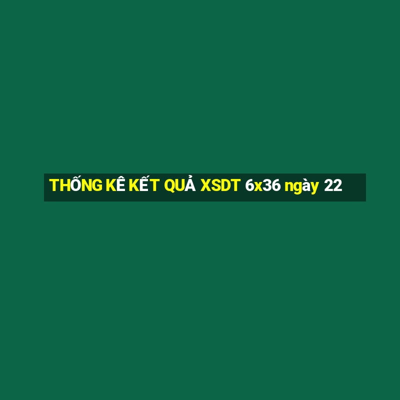 THỐNG KÊ KẾT QUẢ XSDT 6x36 ngày 22