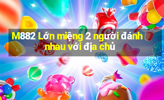 M882 Lớn miệng 2 người đánh nhau với địa chủ