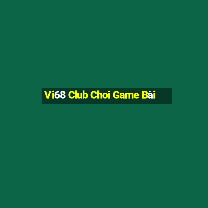 Vi68 Club Choi Game Bài