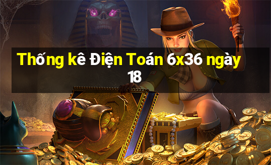 Thống kê Điện Toán 6x36 ngày 18