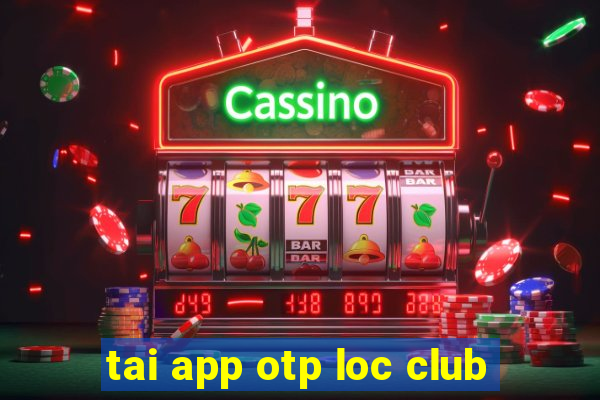 tai app otp loc club